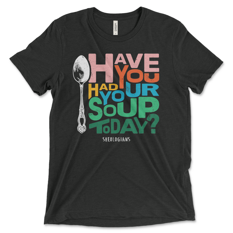 Have You Had Your Soup Today | T-shirt